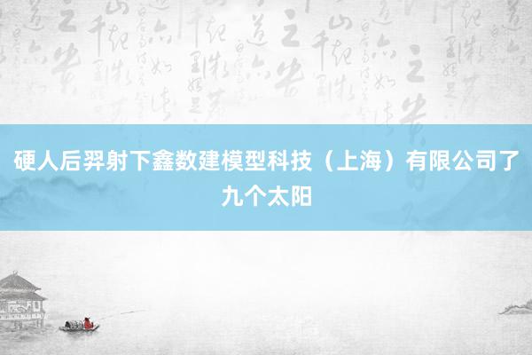 硬人后羿射下鑫数建模型科技（上海）有限公司了九个太阳